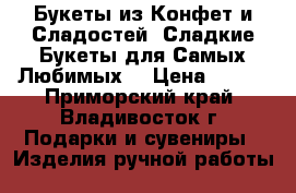 Букеты из Конфет и Сладостей! Сладкие Букеты для Самых Любимых! › Цена ­ 350 - Приморский край, Владивосток г. Подарки и сувениры » Изделия ручной работы   